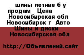 шины летние б/у продам › Цена ­ 8 000 - Новосибирская обл., Новосибирск г. Авто » Шины и диски   . Новосибирская обл.